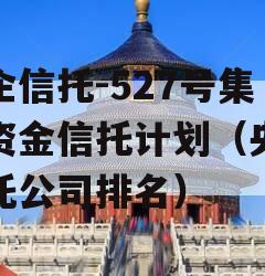 央企信托-527号集合资金信托计划（央企信托公司排名）