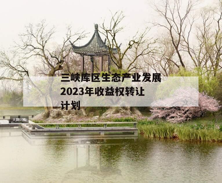 三峡库区生态产业发展2023年收益权转让计划