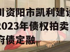 四川资阳市凯利建设投资2023年债权拍卖政府债定融