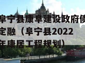 阜宁县康阜建设政府债定融（阜宁县2022年康居工程规划）