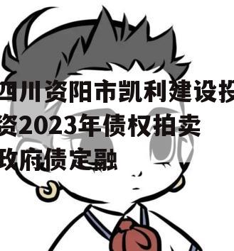 四川资阳市凯利建设投资2023年债权拍卖政府债定融