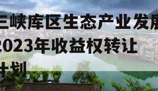 三峡库区生态产业发展2023年收益权转让计划