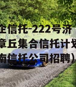 央企信托-222号济南章丘集合信托计划（济南信托公司招聘）