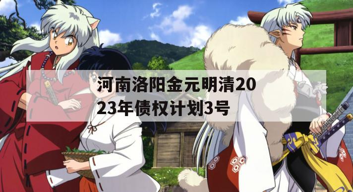 河南洛阳金元明清2023年债权计划3号