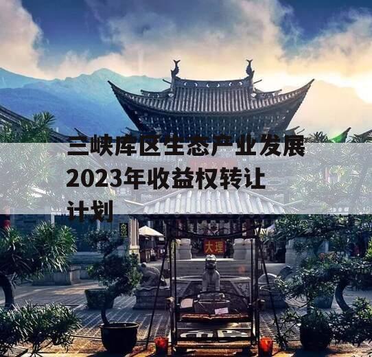 三峡库区生态产业发展2023年收益权转让计划