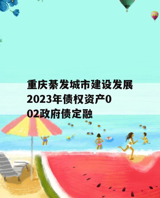 重庆綦发城市建设发展2023年债权资产002政府债定融