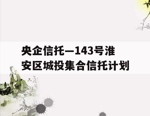 央企信托—143号淮安区城投集合信托计划