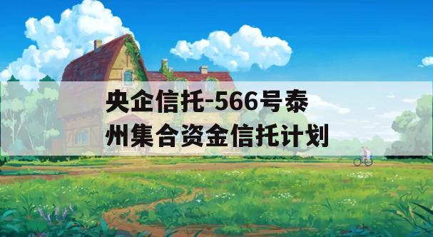 央企信托-566号泰州集合资金信托计划