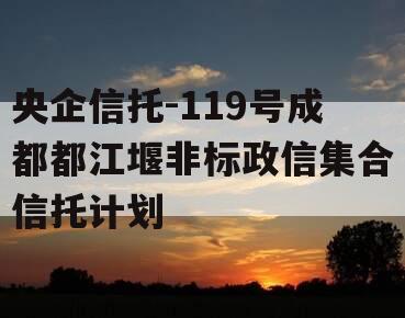 央企信托-119号成都都江堰非标政信集合信托计划