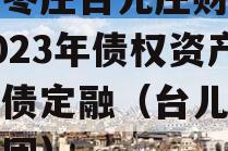 山东枣庄台儿庄财金投资2023年债权资产政府债定融（台儿庄财金集团）