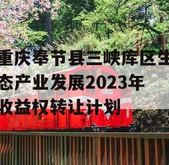 重庆奉节县三峡库区生态产业发展2023年收益权转让计划