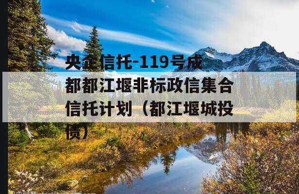 央企信托-119号成都都江堰非标政信集合信托计划（都江堰城投债）