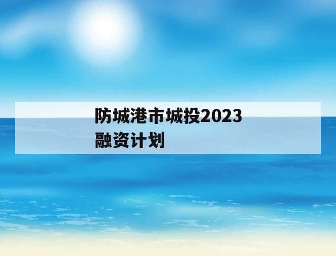 防城港市城投2023融资计划