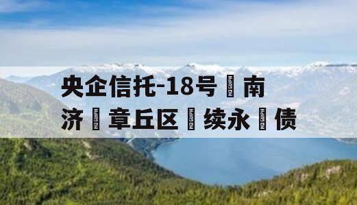 央企信托-18号‮南济‬章丘区‮续永‬债