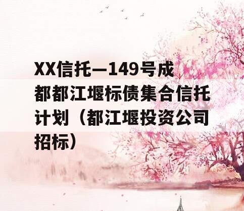 XX信托—149号成都都江堰标债集合信托计划（都江堰投资公司招标）