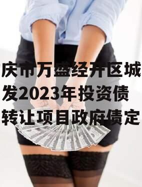 重庆市万盛经开区城市开发2023年投资债权转让项目政府债定融