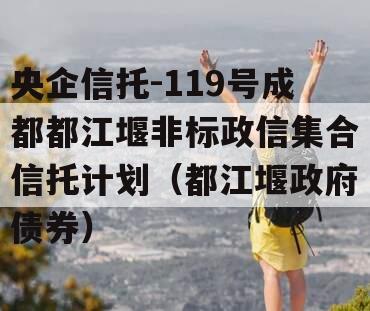 央企信托-119号成都都江堰非标政信集合信托计划（都江堰政府债券）