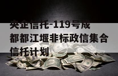 央企信托-119号成都都江堰非标政信集合信托计划