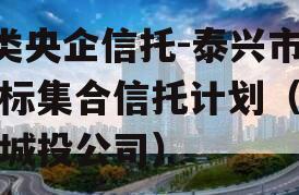 A类央企信托-泰兴市非标集合信托计划（泰兴城投公司）