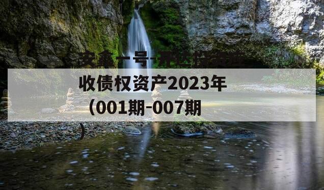 安鑫一号-开达投资应收债权资产2023年（001期-007期）