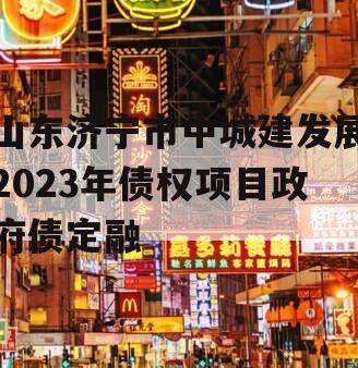 山东济宁市中城建发展2023年债权项目政府债定融