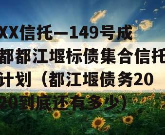 XX信托—149号成都都江堰标债集合信托计划（都江堰债务2020到底还有多少）