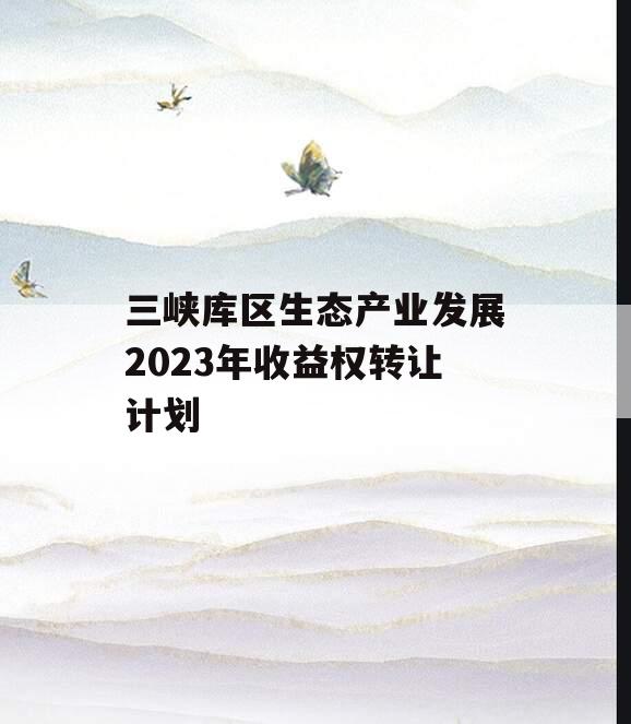 三峡库区生态产业发展2023年收益权转让计划