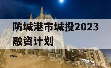 防城港市城投2023融资计划