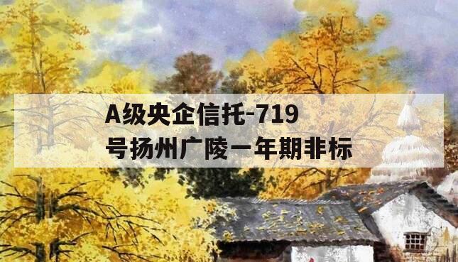 A级央企信托-719号扬州广陵一年期非标