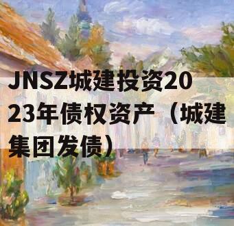 JNSZ城建投资2023年债权资产（城建集团发债）