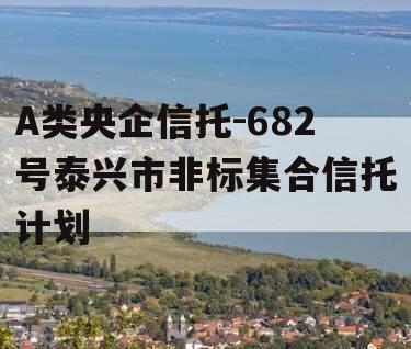 A类央企信托-682号泰兴市非标集合信托计划