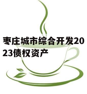 枣庄城市综合开发2023债权资产