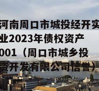 河南周口市城投经开实业2023年债权资产001（周口市城乡投资开发有限公司信誉）