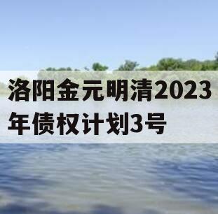 洛阳金元明清2023年债权计划3号