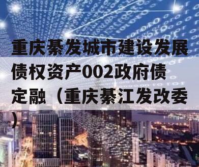 重庆綦发城市建设发展债权资产002政府债定融（重庆綦江发改委）