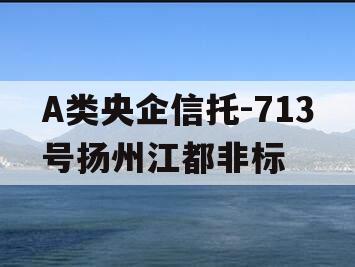 A类央企信托-713号扬州江都非标