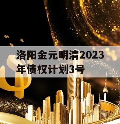 洛阳金元明清2023年债权计划3号