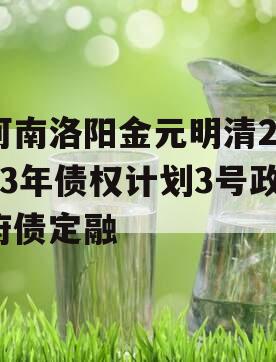 河南洛阳金元明清2023年债权计划3号政府债定融