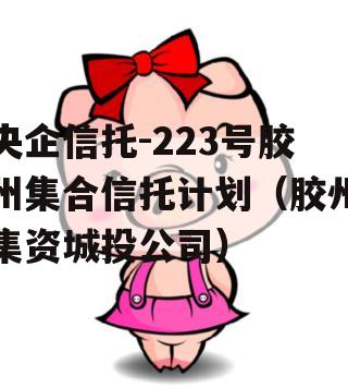 央企信托-223号胶州集合信托计划（胶州集资城投公司）