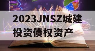 2023JNSZ城建投资债权资产