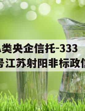 A类央企信托-333号江苏射阳非标政信