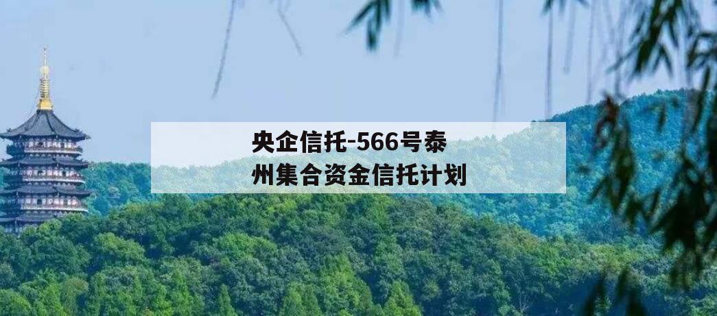 央企信托-566号泰州集合资金信托计划