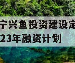 济宁兴鱼投资建设定向2023年融资计划