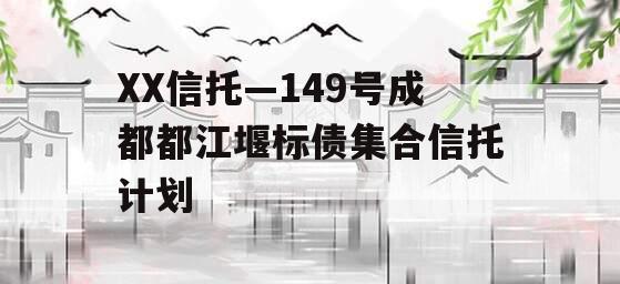 XX信托—149号成都都江堰标债集合信托计划