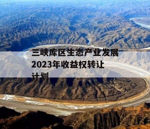 三峡库区生态产业发展2023年收益权转让计划