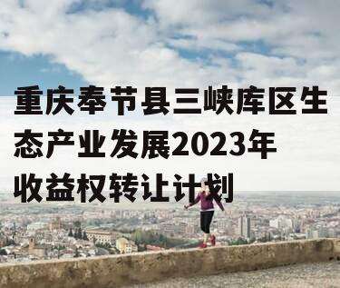 重庆奉节县三峡库区生态产业发展2023年收益权转让计划