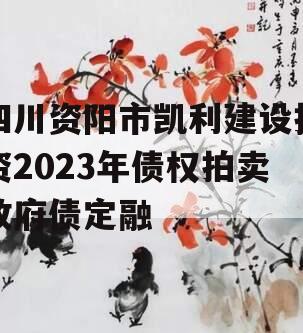 四川资阳市凯利建设投资2023年债权拍卖政府债定融