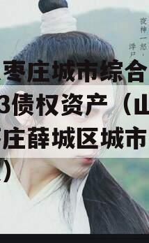 山东枣庄城市综合开发2023债权资产（山东枣庄薛城区城市建设债权）