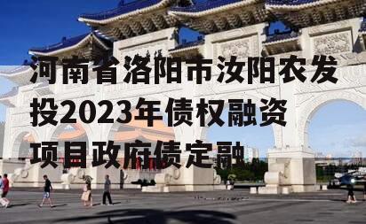 河南省洛阳市汝阳农发投2023年债权融资项目政府债定融