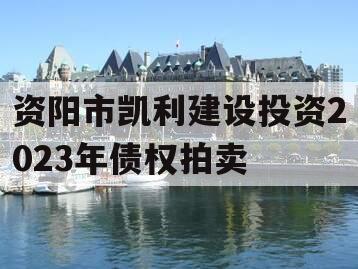 资阳市凯利建设投资2023年债权拍卖